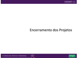 O PMO comunica o resultado da
paralização às áreas de apoio e aos
responsáveis pelos projetos.
O PMO exclui o projeto do portfólio de
projetos.
O PMO e/ou o gestor realiza análise
crítica no Sistema da estratégia.
O PMO verifica se ainda há despesas
a serem realizadas no centro de custo
do projeto.
O PMO comunica o encerramento do
centro de custo ao gestor do projeto e
as áreas de apoio envolvidas.
Sem despesas a realizar, o PMO
solicita o encerramento do centro de
custo do projeto.
Os projetos são paralisados quando ocorre competição de recursos, seja financeiros ou humanos.
Projetos Paralisados
 