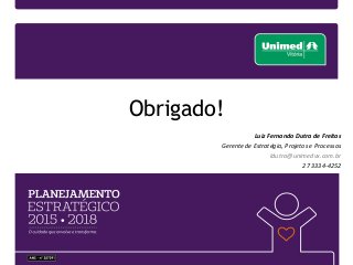 Luiz Fernando Dutra de Freitas
Gerente de Estratégia, Projetos e Processos
ldutra@unimedvx.com.br
27 3334-4252
Obrigado!
 