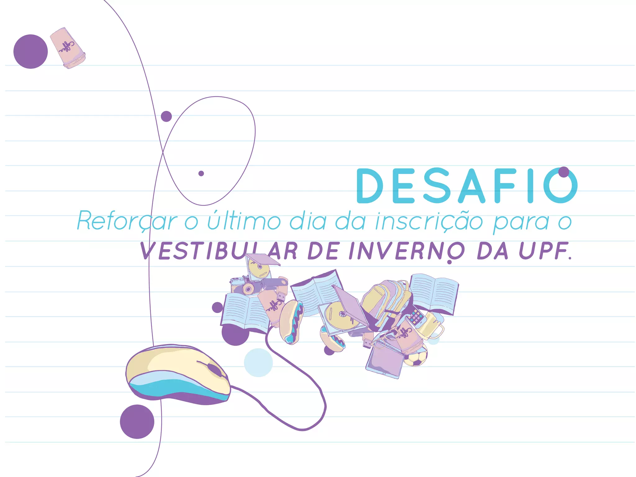 DESAFIO
Reforçar o último dia da inscrição para o
     VESTIBULAR DE INVERNO DA UPF.
 