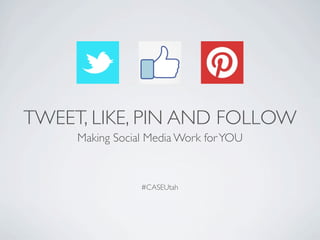 TWEET, LIKE, PIN AND FOLLOW
Making Social Media Work forYOU
#CASEUtah
 