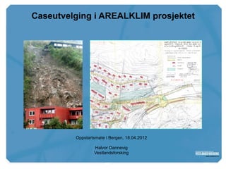 www.vestforsk.no
        Caseutvelging i AREALKLIM prosjektet




                   Oppstartsmøte i Bergen, 18.04.2012

                           Halvor Dannevig
                           Vestlandsforsking
 
