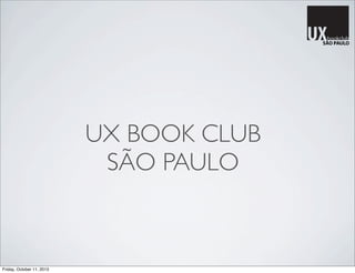 UX BOOK CLUB
SÃO PAULO
Friday, October 11, 2013
 