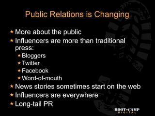 Public Relations is Changing

 More  about the public
 Influencers are more than traditional
  press:
   Bloggers
   T...