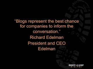 “Blogs represent the best chance
   for companies to inform the
          conversation.”
         Richard Edelman
        ...