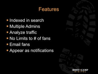 Features

 Indexed  in search
 Multiple Admins
 Analyze traffic
 No Limits to # of fans
 Email fans
 Appear as notif...