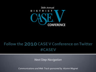 Follow the 2010 CASE V Conference on Twitter#CASEV Next Step Navigation Communications and Web  Track sponsored by  Alumni Magnet 