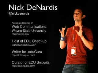 Nick DeNardis
@nickdenardis

  Associate Director of
  Web Communications
  Wayne State University
  http://wayne.edu/


  Host of EDU Checkup
  http://educheckup.com/


  Writer for .eduGuru
  http://doteduguru.com/


  Curator of EDU Snippits
  http://edusnippits.com/
 
