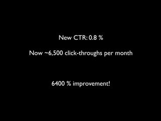 New CTR: 0.8 %

Now ~6,500 click-throughs per month



       6400 % improvement!
 