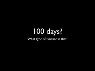 100 days?
What type of timeline is that?
 