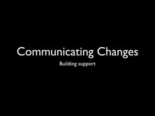 Communicating Changes
       Building support
 