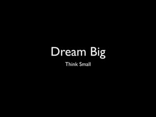 Dream Big
  Think Small
 