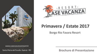 Brochure di Presentazione
Borgo Rio Favara Resort
Primavera / Estate 2017
www.casevacanzaresort.it
Santa Maria del Focallo (Ispica) - RG
 
