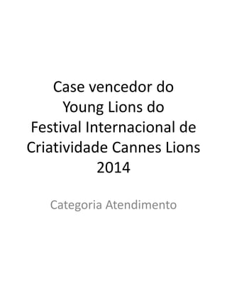 Case vencedor do
Young Lions do
Festival Internacional de
Criatividade Cannes Lions
2014
Categoria Atendimento
 