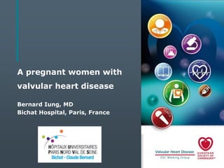 A pregnant women with
valvular heart disease
Bernard Iung, MD
Bichat Hospital, Paris, France

 