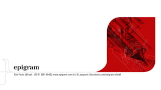 © 2013
São Paulo | Brasil | +55 11 3081-6542 | www.epigram.com.br | @_epigram | facebook.com/epigram.oficial
 