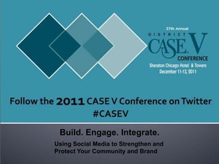 Build. Engage. Integrate.
Using Social Media to Strengthen and
Protect Your Community and Brand
 