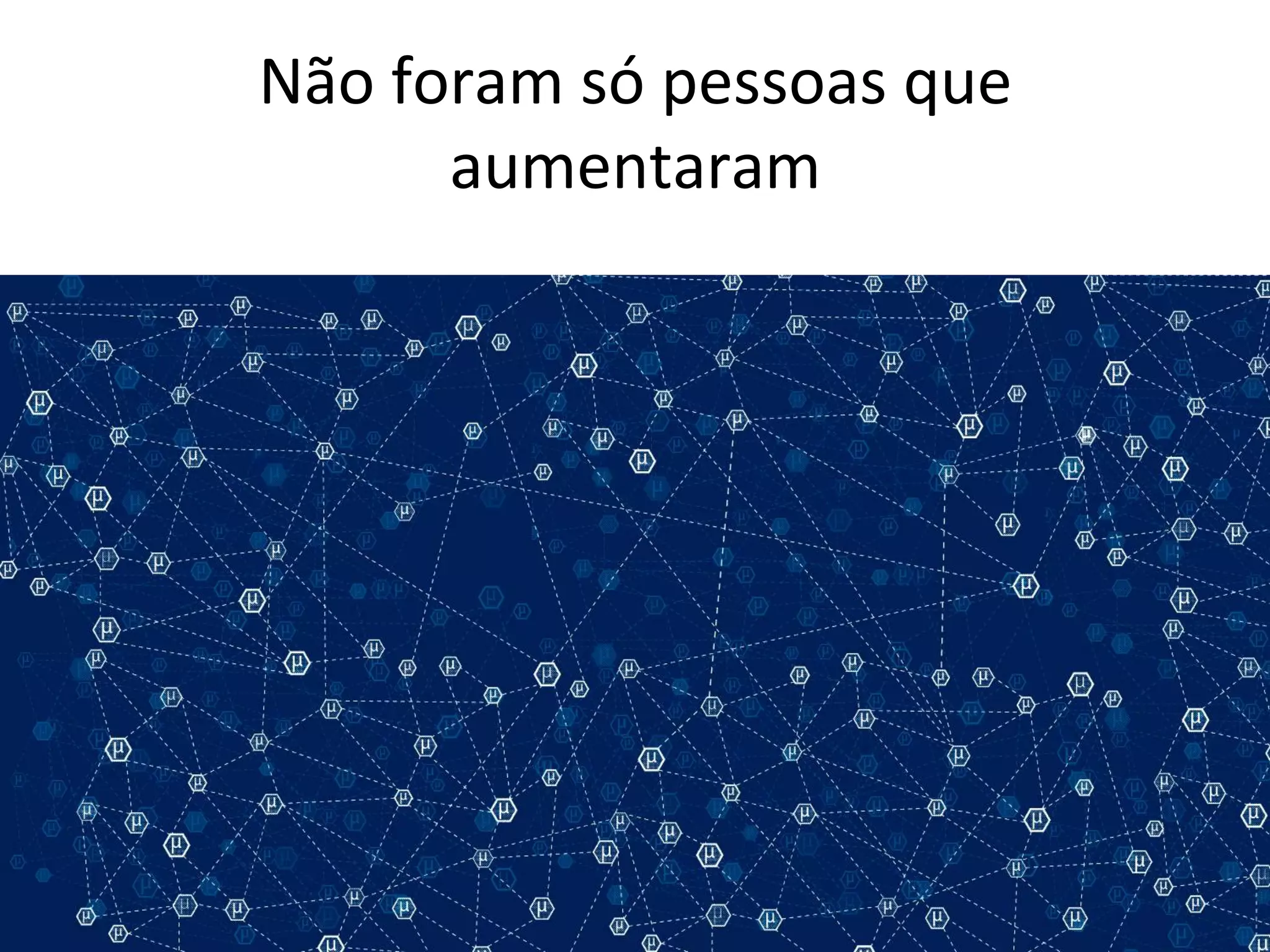Não 
foram 
só 
pessoas 
que 
aumentaram 
 