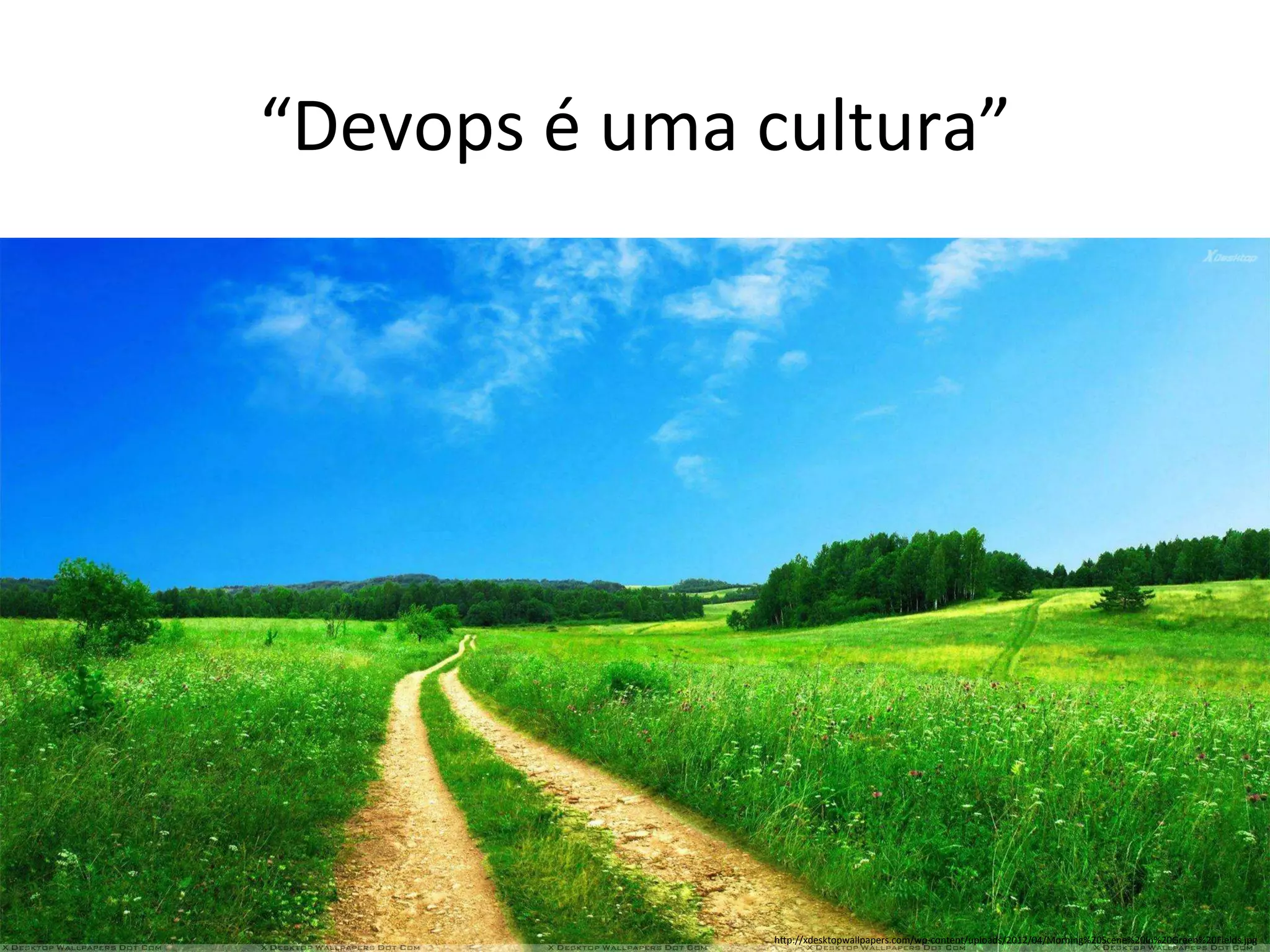 “Devops 
é 
uma 
cultura” 
hUp://xdesktopwallpapers.com/wp-­‐content/uploads/2012/04/Morning%20Scene%20In%20Green%20Fields.jpg 
 