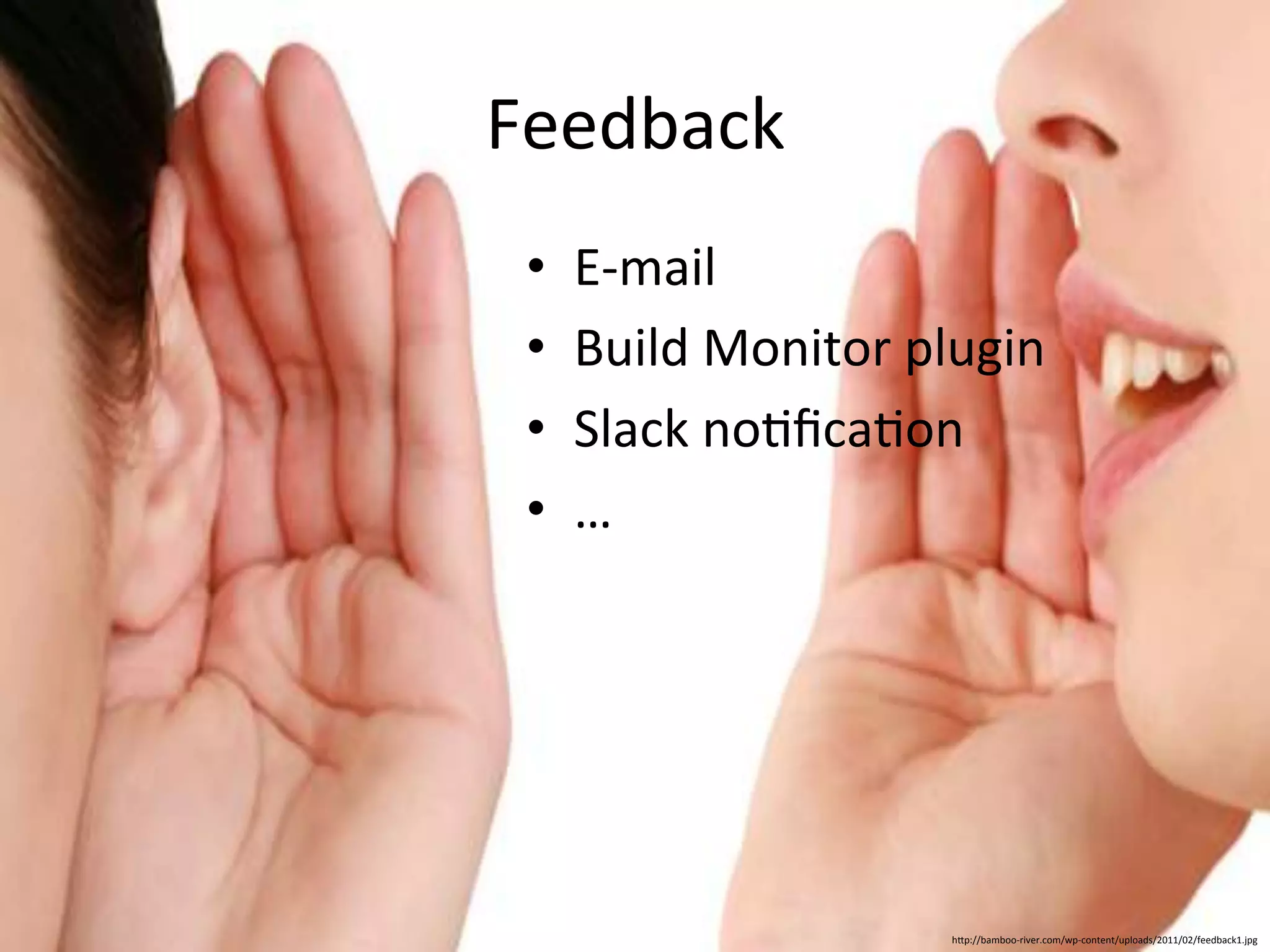 Feedback 
• E-­‐mail 
• Build 
Monitor 
plugin 
• Slack 
no&fica&on 
• … 
hUp://bamboo-­‐river.com/wp-­‐content/uploads/2011/02/feedback1.jpg 
 