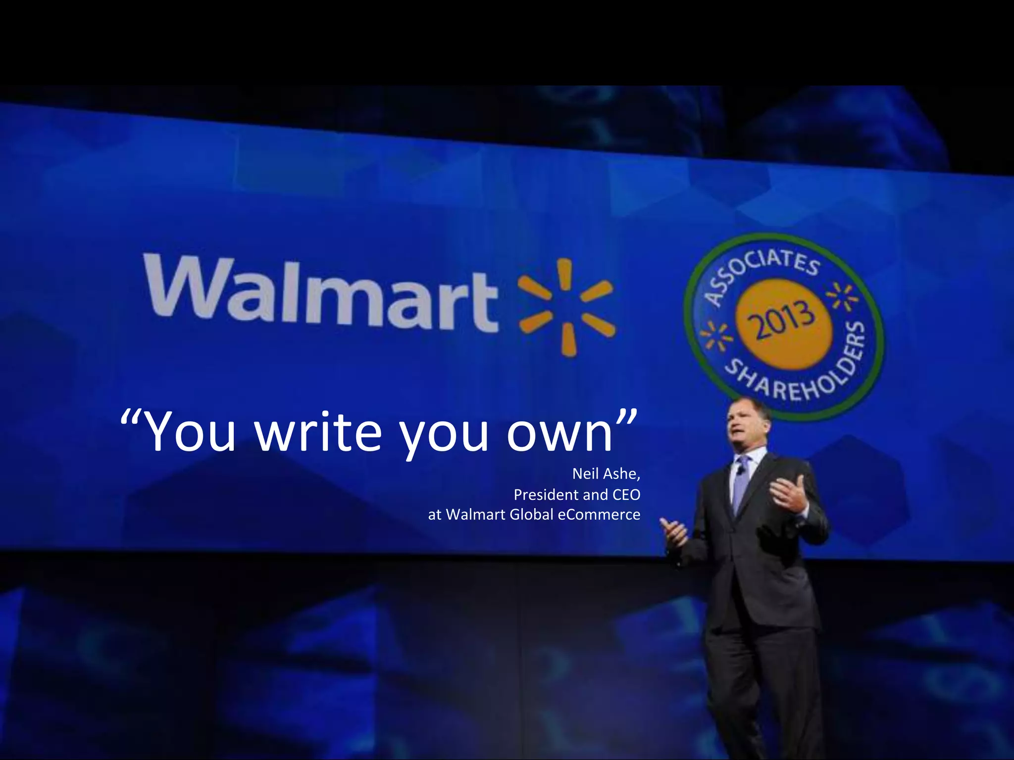 “You 
write 
you 
own” 
Neil 
Ashe, 
President 
and 
CEO 
at 
Walmart 
Global 
eCommerce 
 