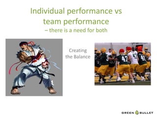 Individual	
  performance	
  vs	
  	
  
    team	
  performance	
  	
  
     –	
  there	
  is	
  a	
  need	
  for	
  both	
  


                      Crea`ng	
  
                    the	
  Balance	
  
 