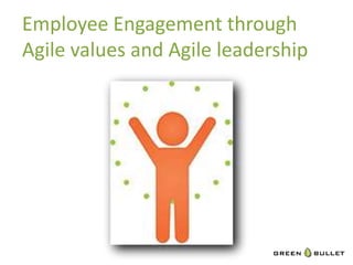 Employee	
  Engagement	
  through	
  
Agile	
  values	
  and	
  Agile	
  leadership	
  
 