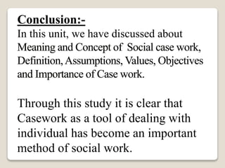 Conclusion:-
In this unit, we have discussed about
Through this study it is clear that
Casework as a tool of dealing with
individual has become an important
method of social work.
 