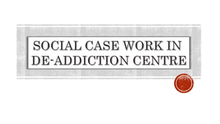 Social Case work in De-addiction Centre