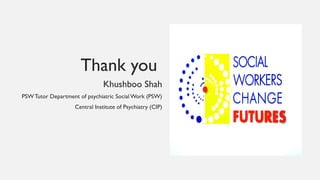 Thank you
Khushboo Shah
PSW Tutor Department of psychiatric Social Work (PSW)
Central Institute of Psychiatry (CIP)
 