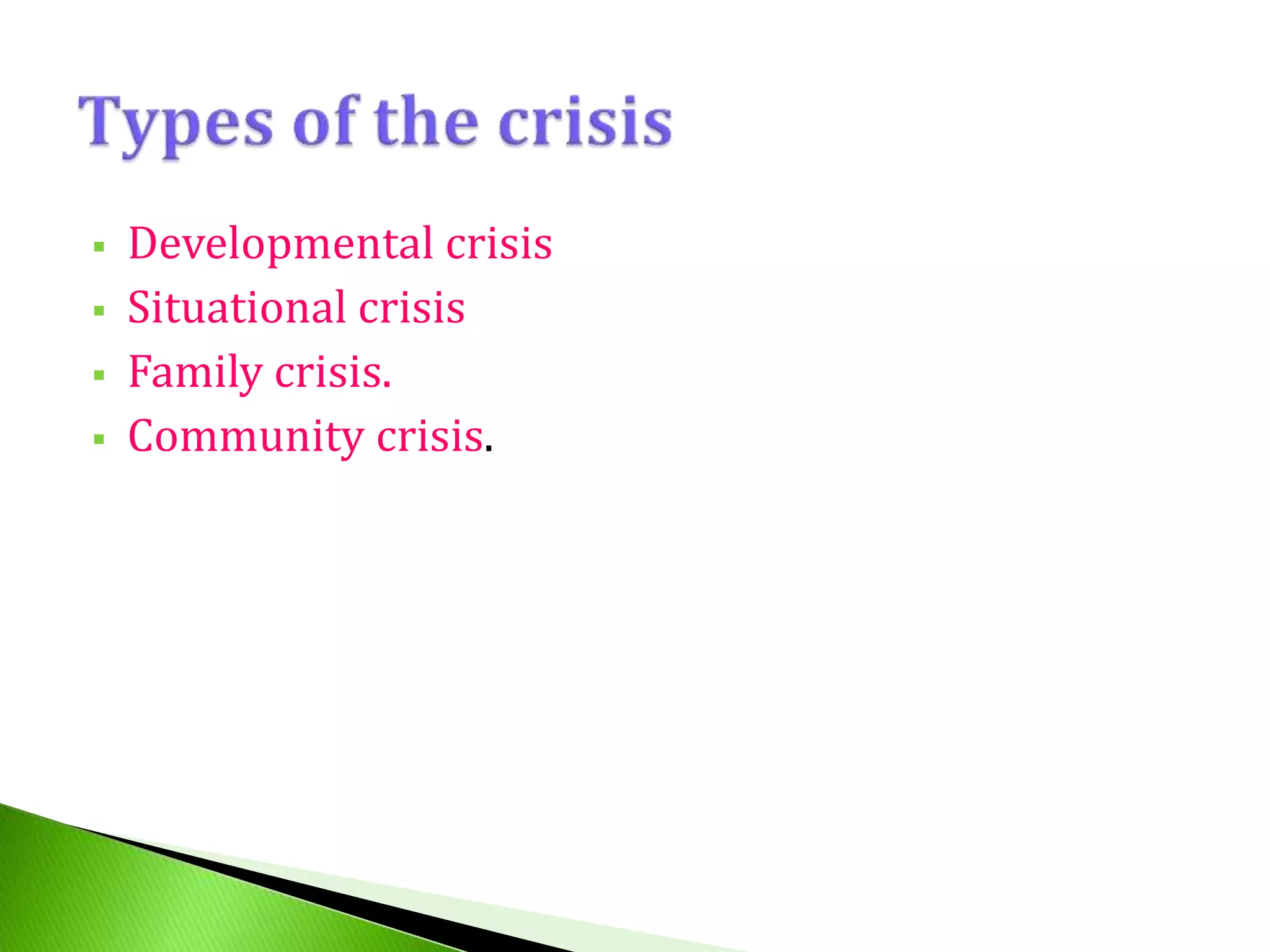  Developmental crisis
 Situational crisis
 Family crisis.
 Community crisis.
 