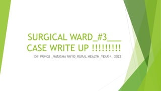 SURGICAL WARD_#3___
CASE WRITE UP !!!!!!!!!
ID# 190408 _NATASHA PAIYO_RURAL HEALTH_YEAR 4_ 2022
 