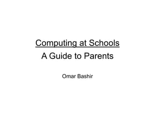 Computing at Schools
A Guide to Parents
Omar Bashir
 