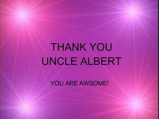 THANK YOU UNCLE ALBERT YOU ARE AWSOME! 
