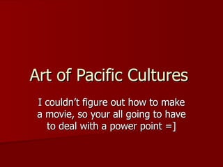 Art of Pacific Cultures  I couldn’t figure out how to make a movie, so your all going to have to deal with a power point =] 