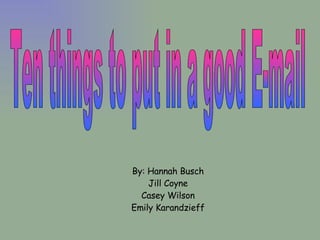 By: Hannah Busch Jill Coyne Casey Wilson Emily Karandzieff Ten things to put in a good E-mail 