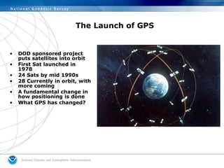 The Launch of GPS
• DOD sponsored project
puts satellites into orbit
• First Sat launched in
1978
• 24 Sats by mid 1990s
•...