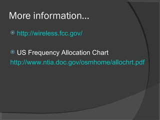 More information… http:// wireless.fcc.gov / US Frequency Allocation Chart http:// www.ntia.doc.gov/osmhome/allochrt.pdf   