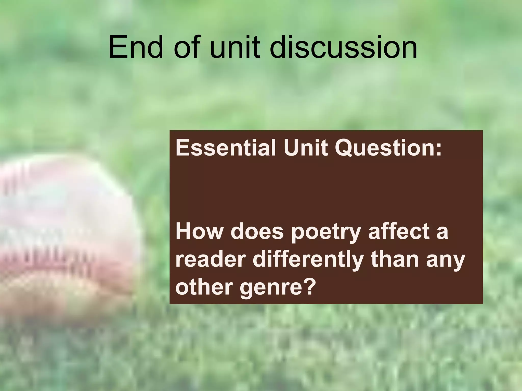 Essential Unit Question:
How does poetry affect a
reader differently than any
other genre?
End of unit discussion
 
