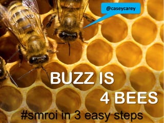 @caseycarey BUZZ IS                       4 BEES#smroi in 3 easy steps 