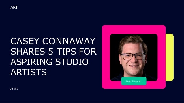 Casey Connaway
CASEY CONNAWAY
SHARES 5 TIPS FOR
ASPIRING STUDIO
ARTISTS
Artist
ART
 