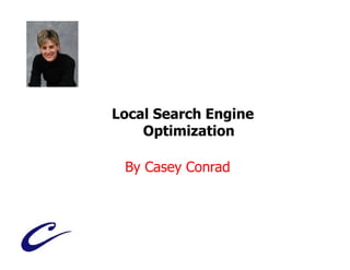 Local Search Engine
    Optimization

 By Casey Conrad
 