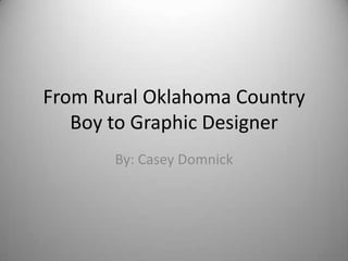 From Rural Oklahoma Country
   Boy to Graphic Designer
       By: Casey Domnick
 