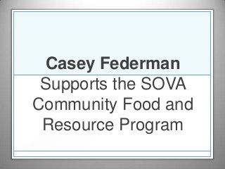 Casey Federman
 Supports the SOVA
Community Food and
 Resource Program
 