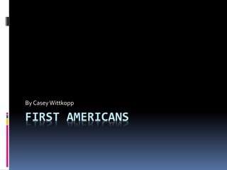 FIRST AMERICANS
By CaseyWittkopp
 