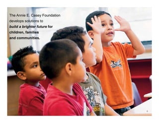The Annie E. Casey Foundation
develops solutions to
build a brighter future for
children, families
and communities.
6
 