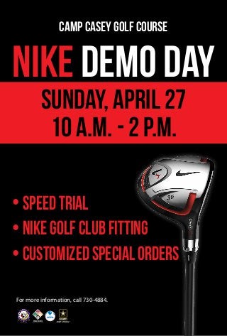 • SpeedTrial
• NIKEGolfClubFitting
• CustomizedSpecialOrders
NIKE DEMO DAY
Camp Casey Golf Course
For more information, call 730-4884.
Sunday, April 27
10 a.m. - 2 p.m.
 