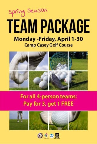 TEAMPACKAGE
Spring Season
Monday -Friday, April 1-30
Camp Casey Golf Course
For all 4-person teams:
Pay for 3, get 1 FREE
 