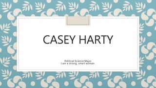 CASEY HARTY
Political Science Major
I am a strong, smart woman.
 