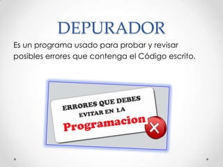 DEPURADOR
Es un programa usado para probar y revisar
posibles errores que contenga el Código escrito.
 