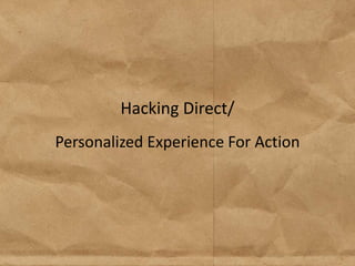 Hacking Direct/
Personalized Experience For Action
 